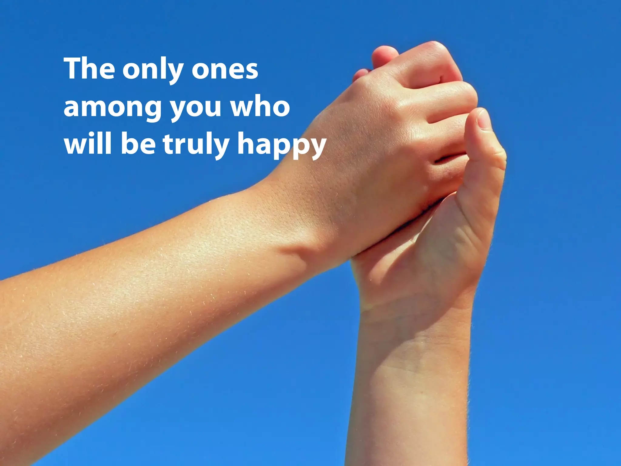 The only ones
among you who
will be truly happy
 