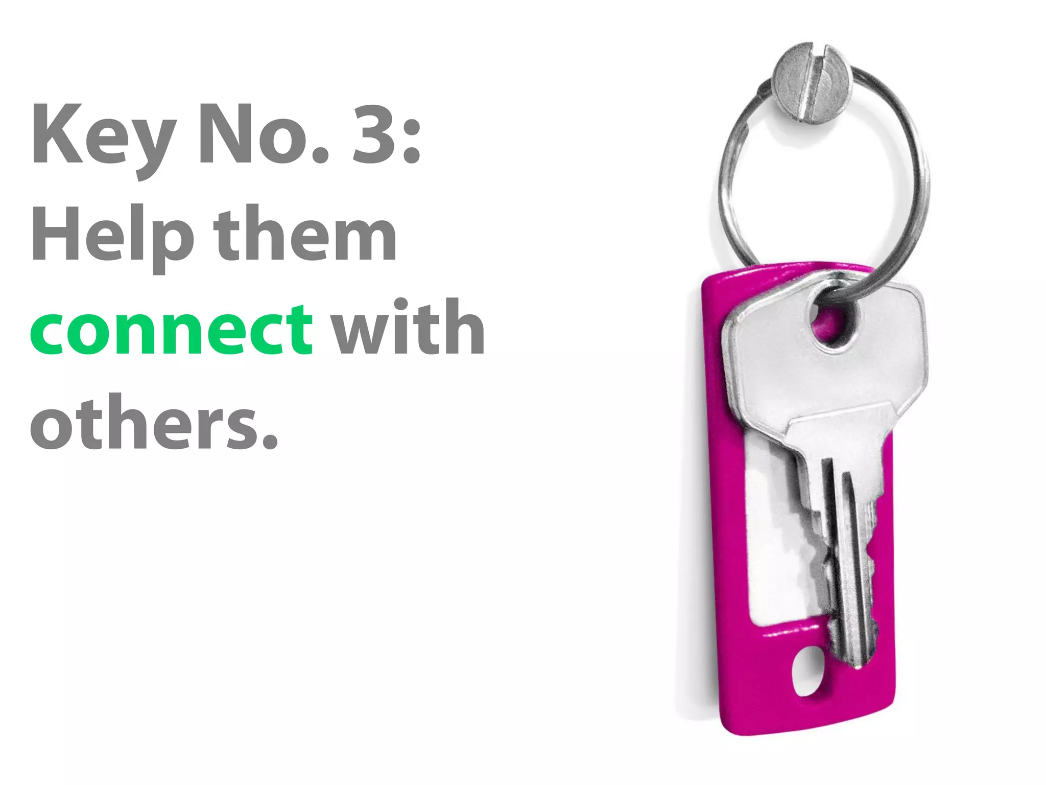Key No. 3:
Help them
connect with
others.
 