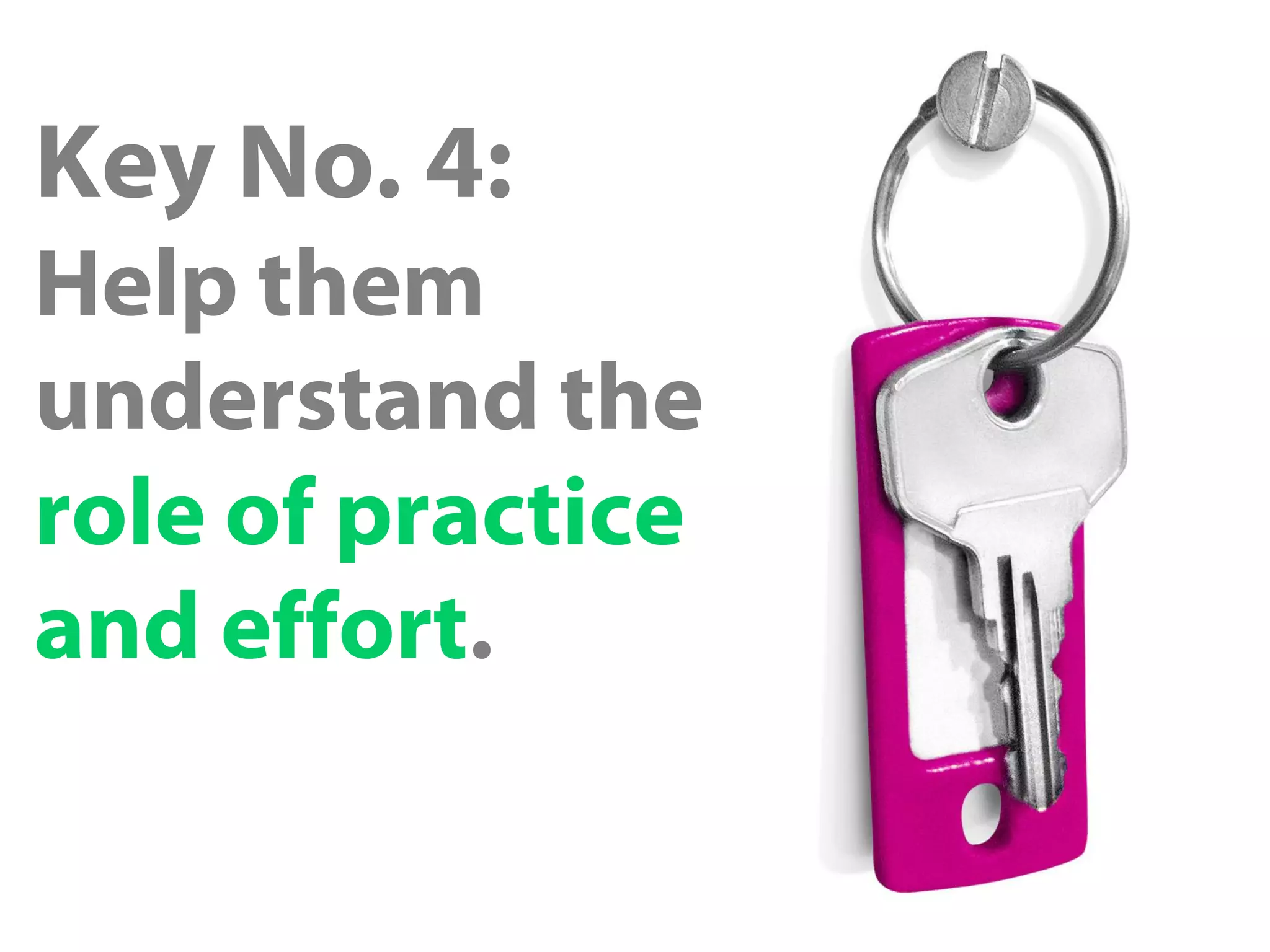 Key No. 4:
Help them
understand the
role of practice
and effort.
 