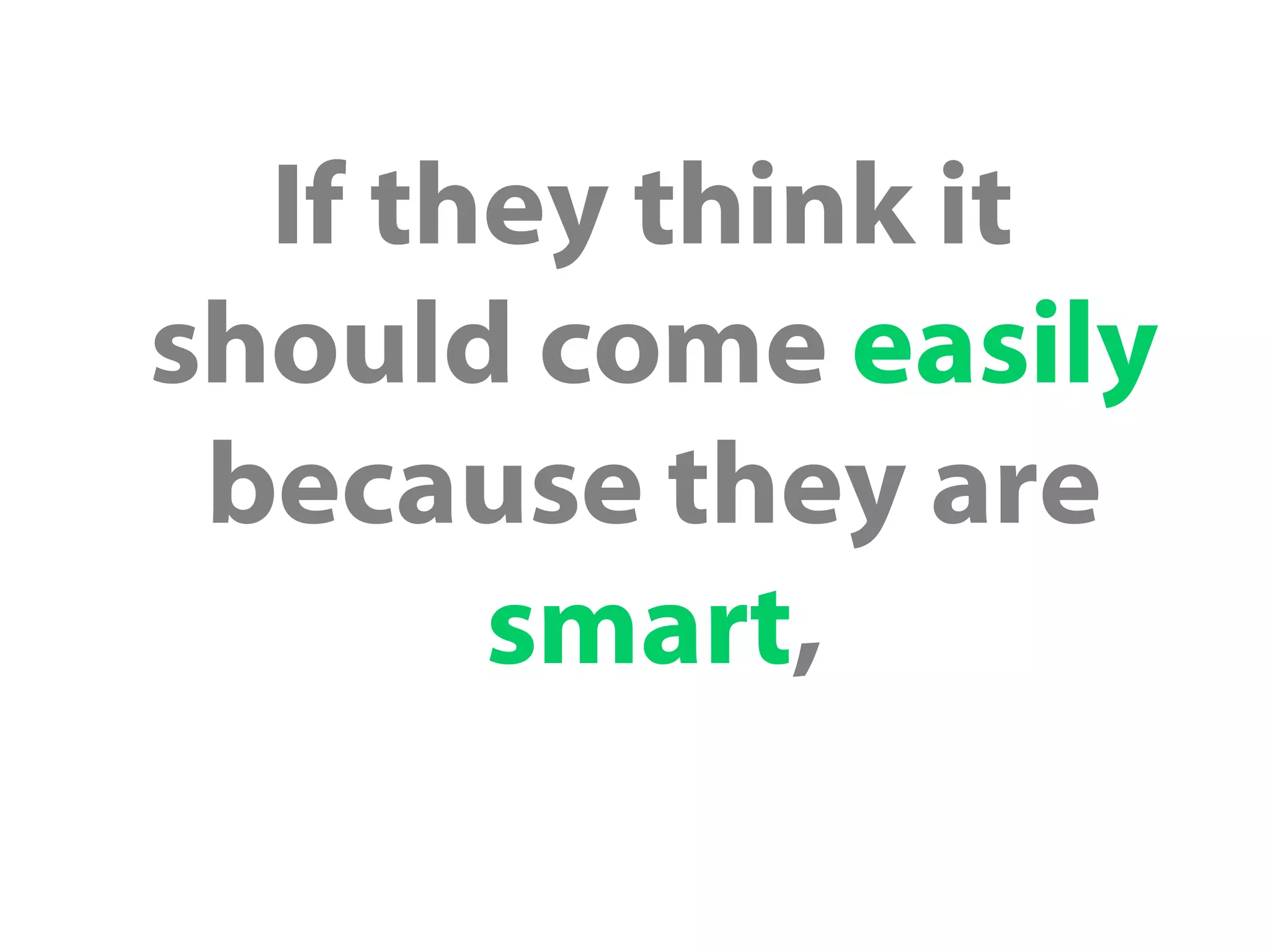 If they think it
should come easily
because they are
smart,
 
