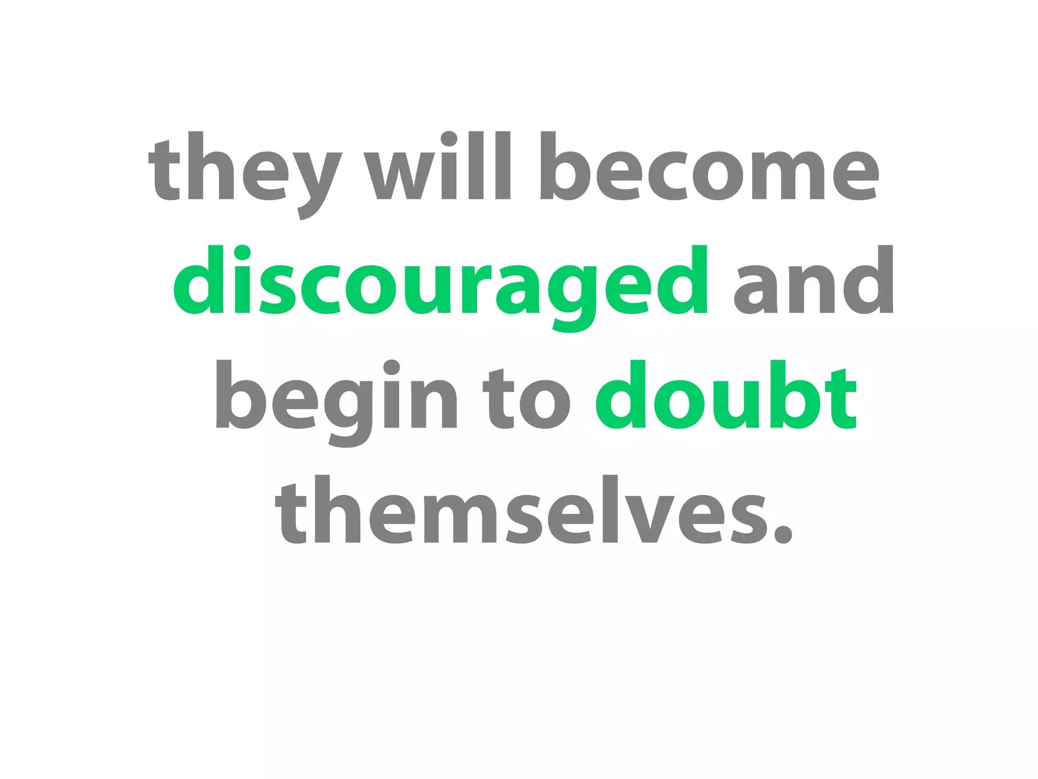 they will become
discouraged and
begin to doubt
themselves.
 