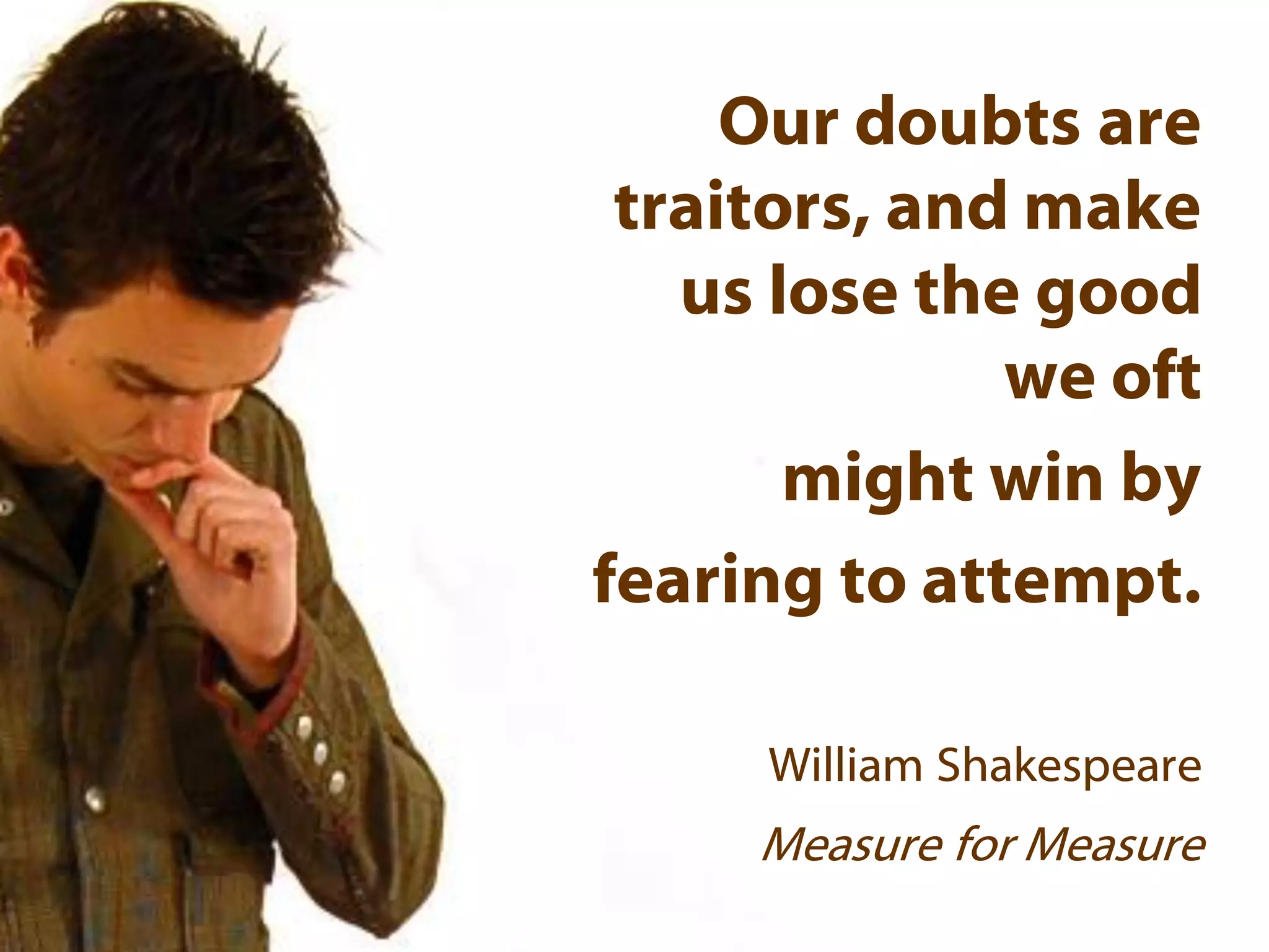 Our doubts are
traitors, and make
us lose the good
we oft
might win by
fearing to attempt.
William Shakespeare
Measure for Measure
 