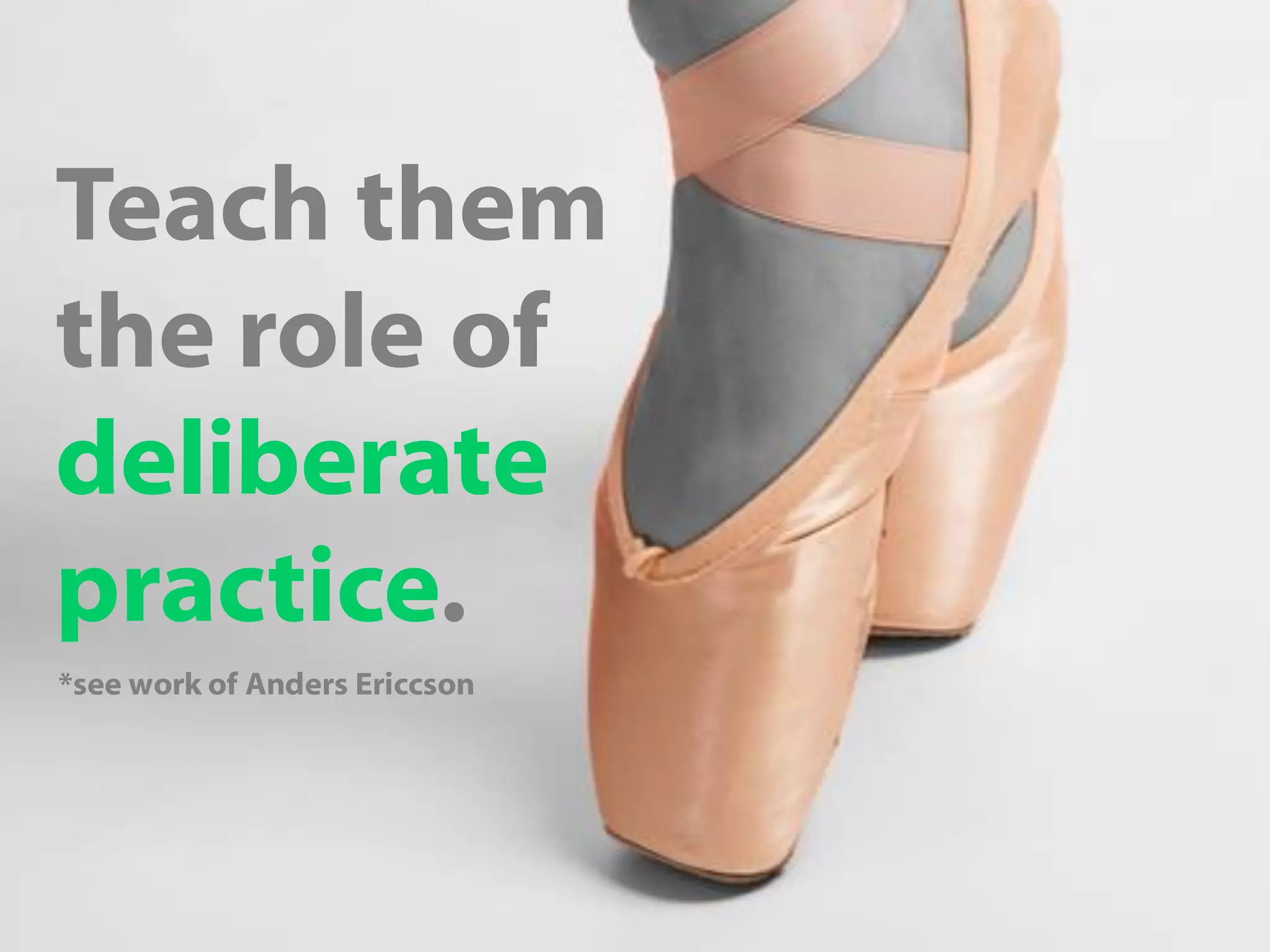 Teach them
the role of
deliberate
practice.
*see work of Anders Ericcson
 