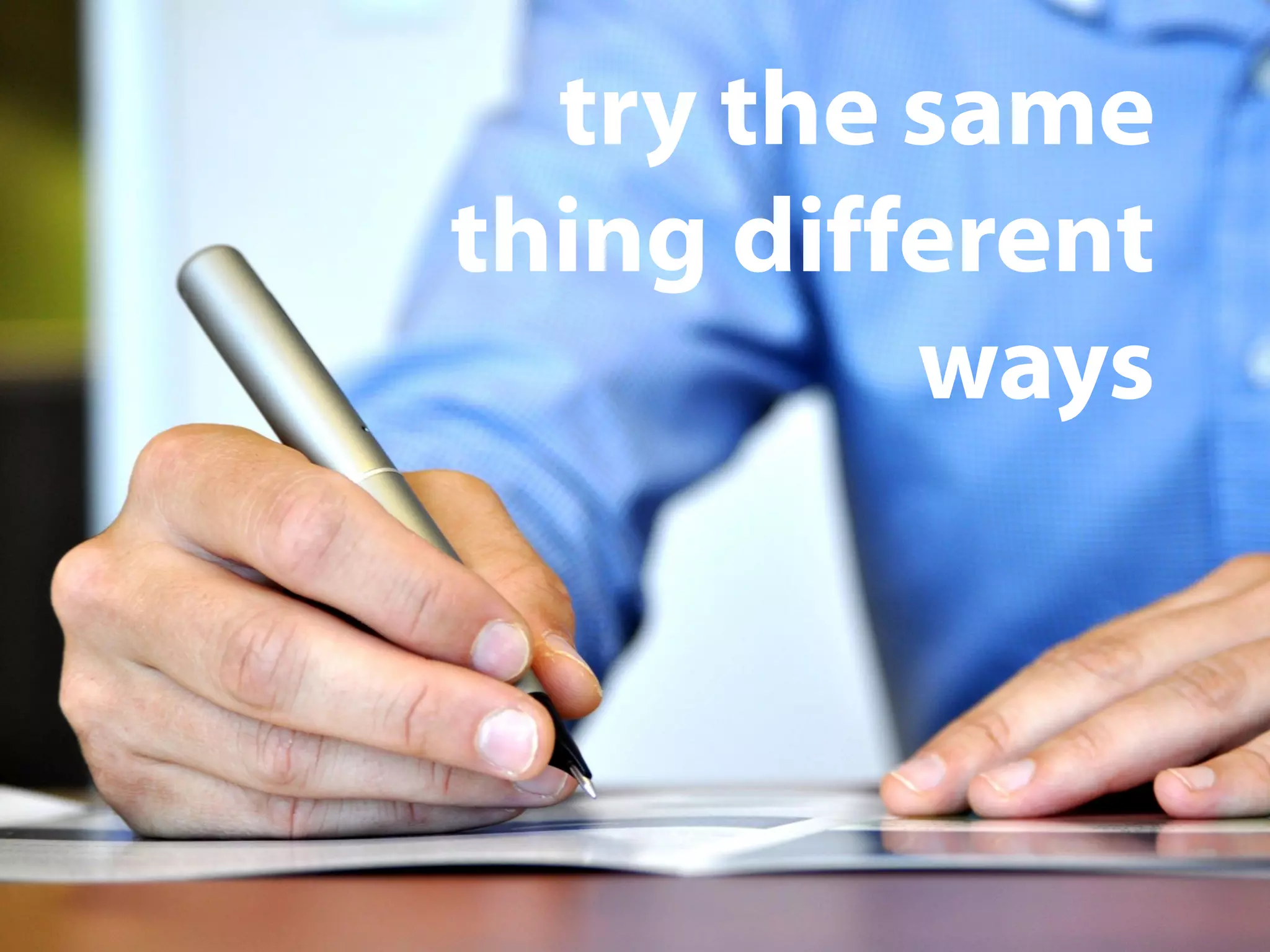 try the same
thing different
ways
 