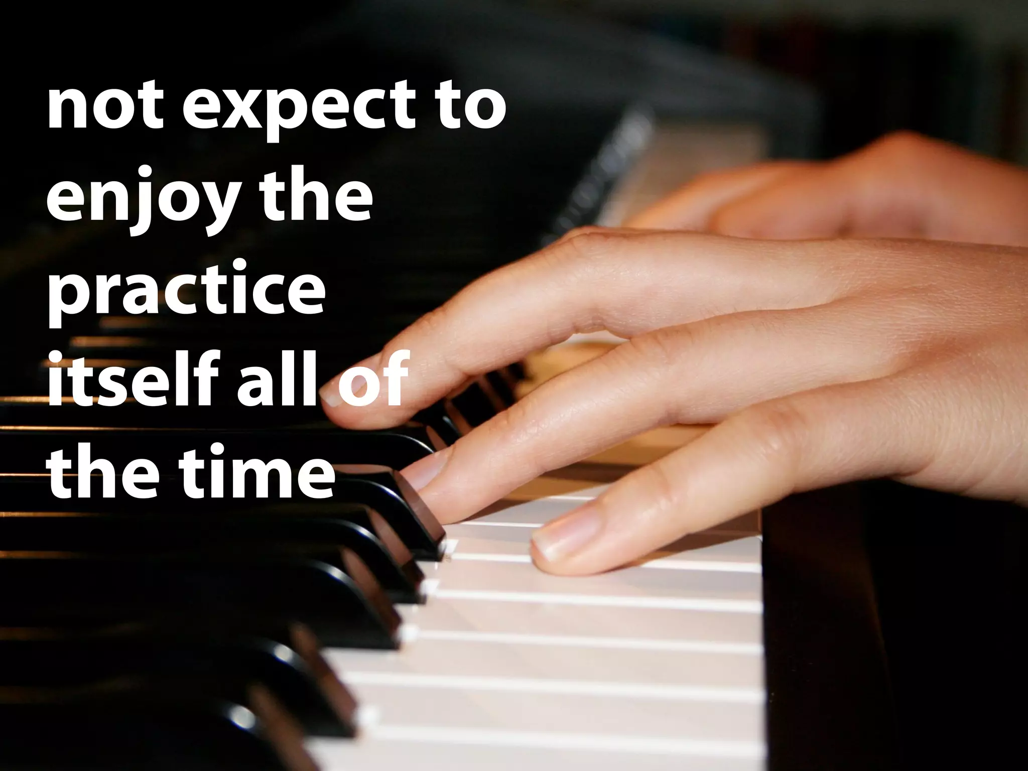 not expect to
enjoy the
practice
itself all of
the time
 