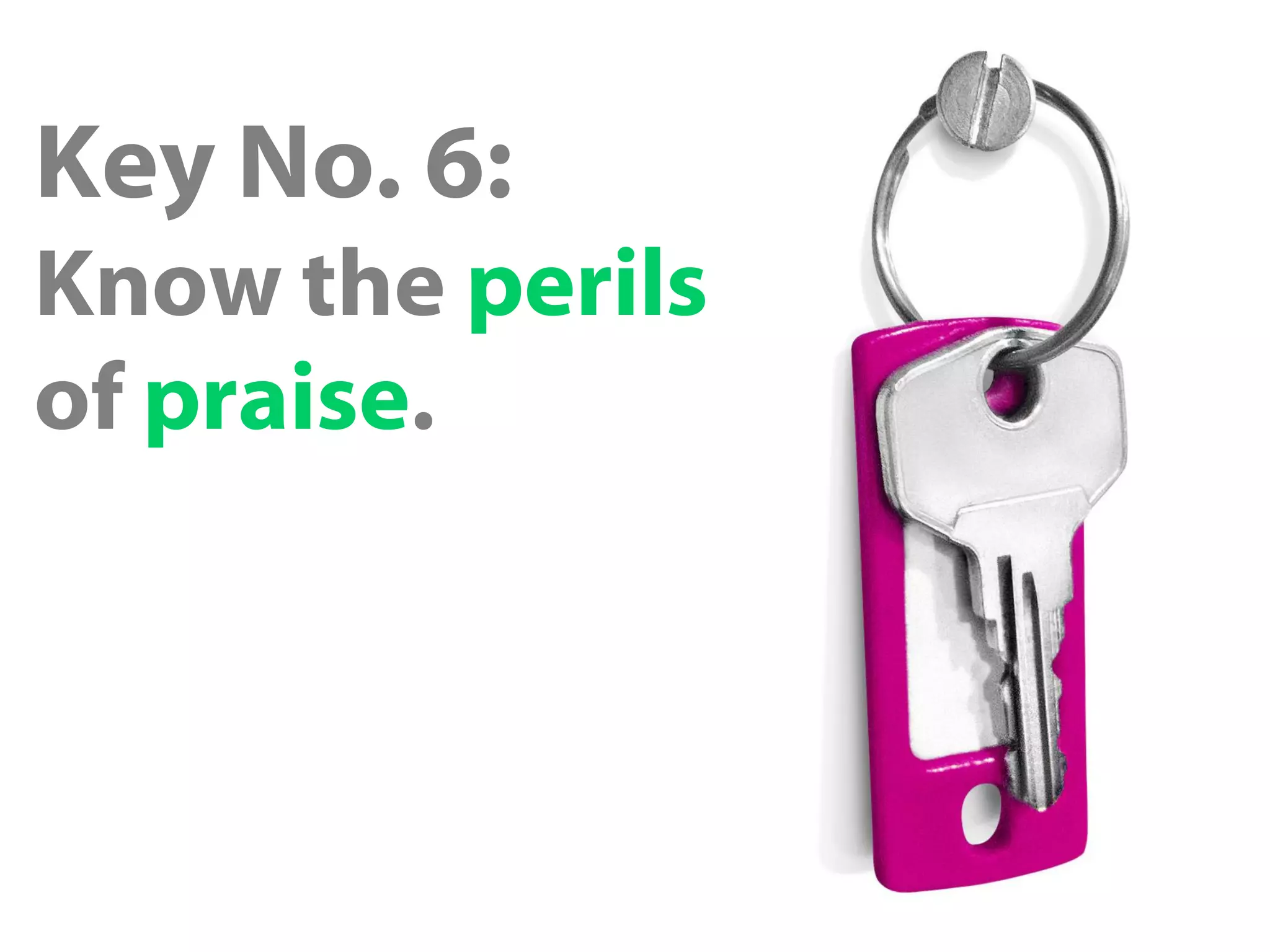 Key No. 6:
Know the perils
of praise.
 