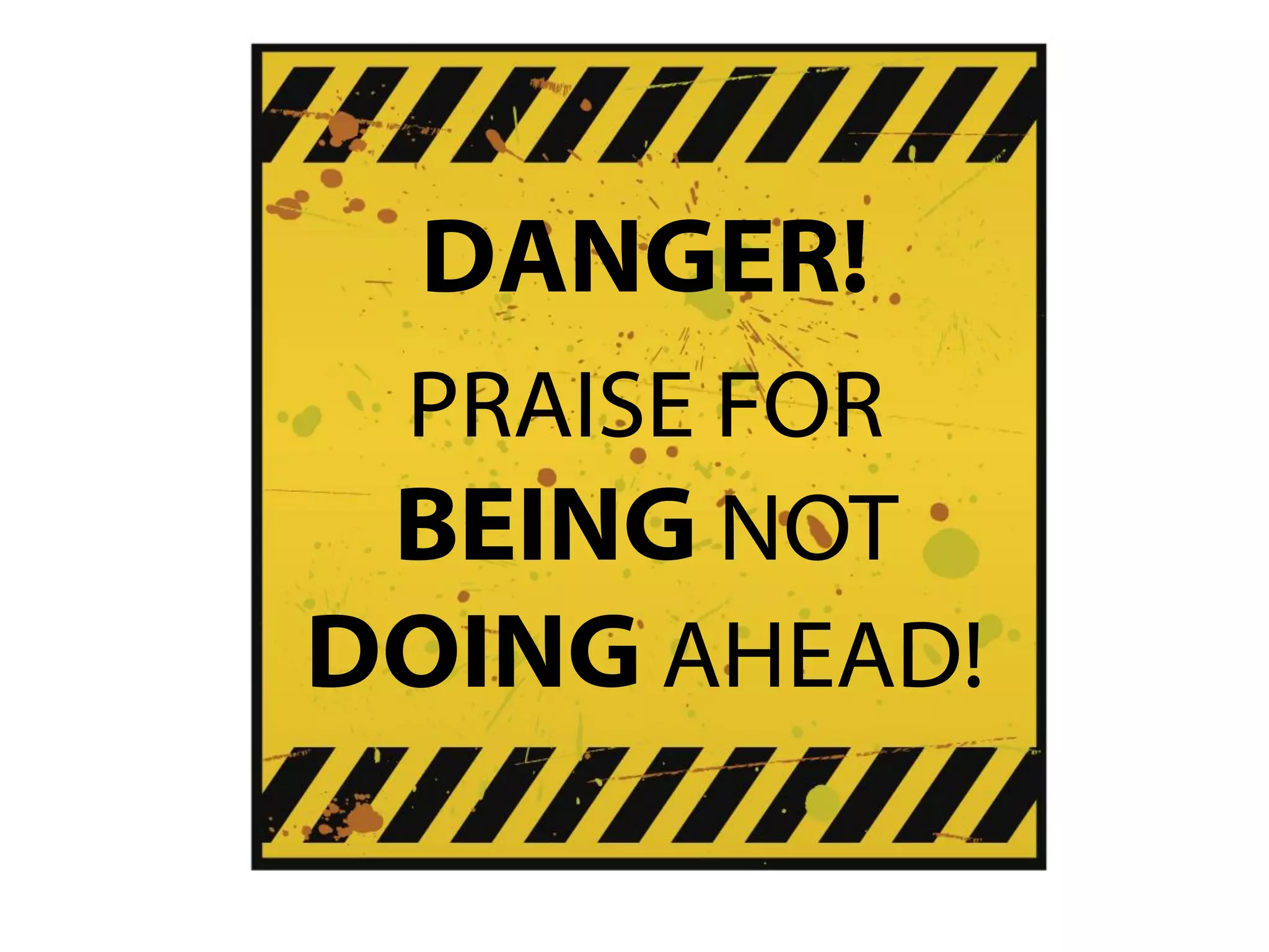 DANGER!
PRAISE FOR
BEING NOT
DOING AHEAD!
 
