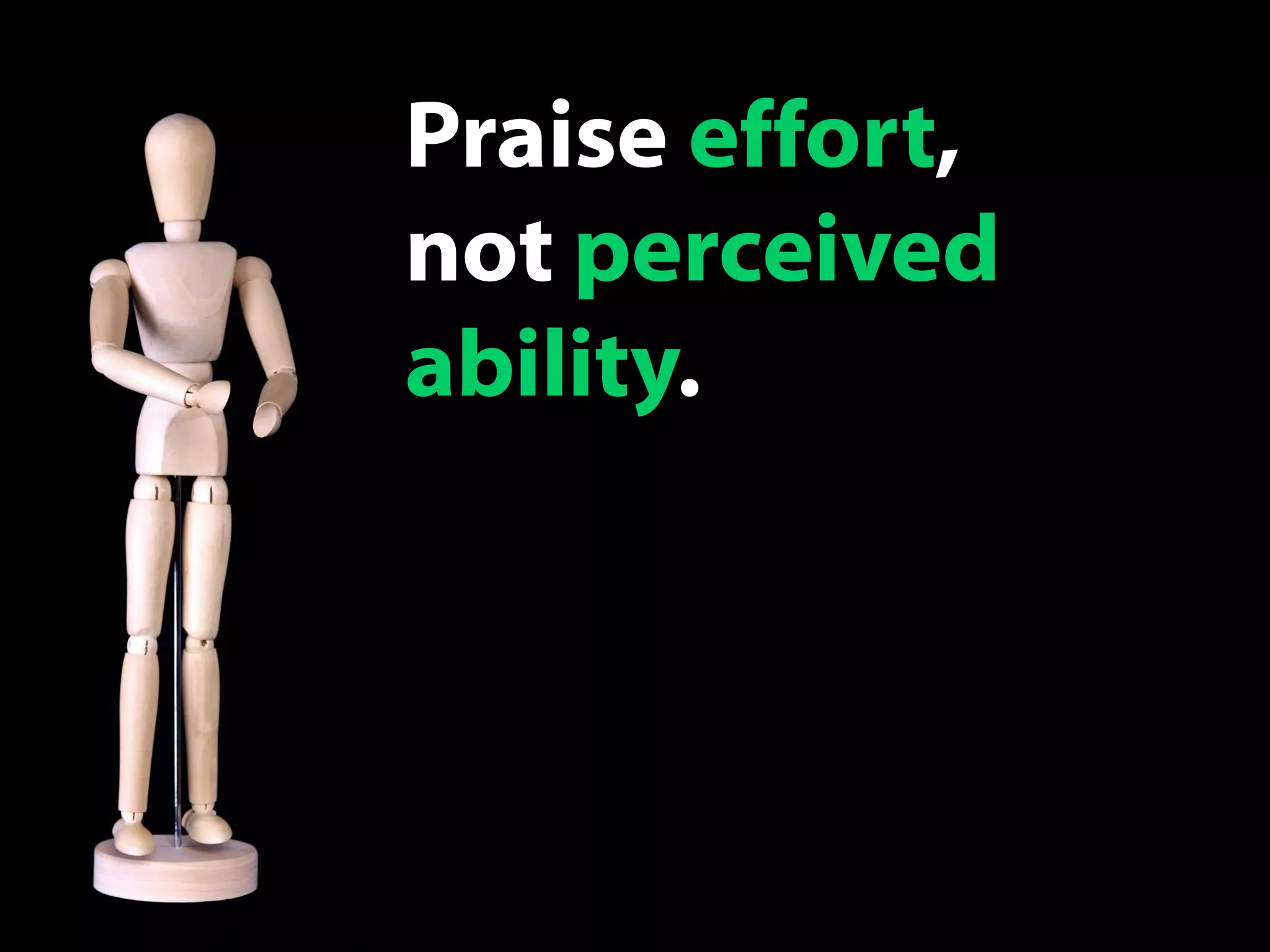 Praise effort,
not perceived
ability.
 