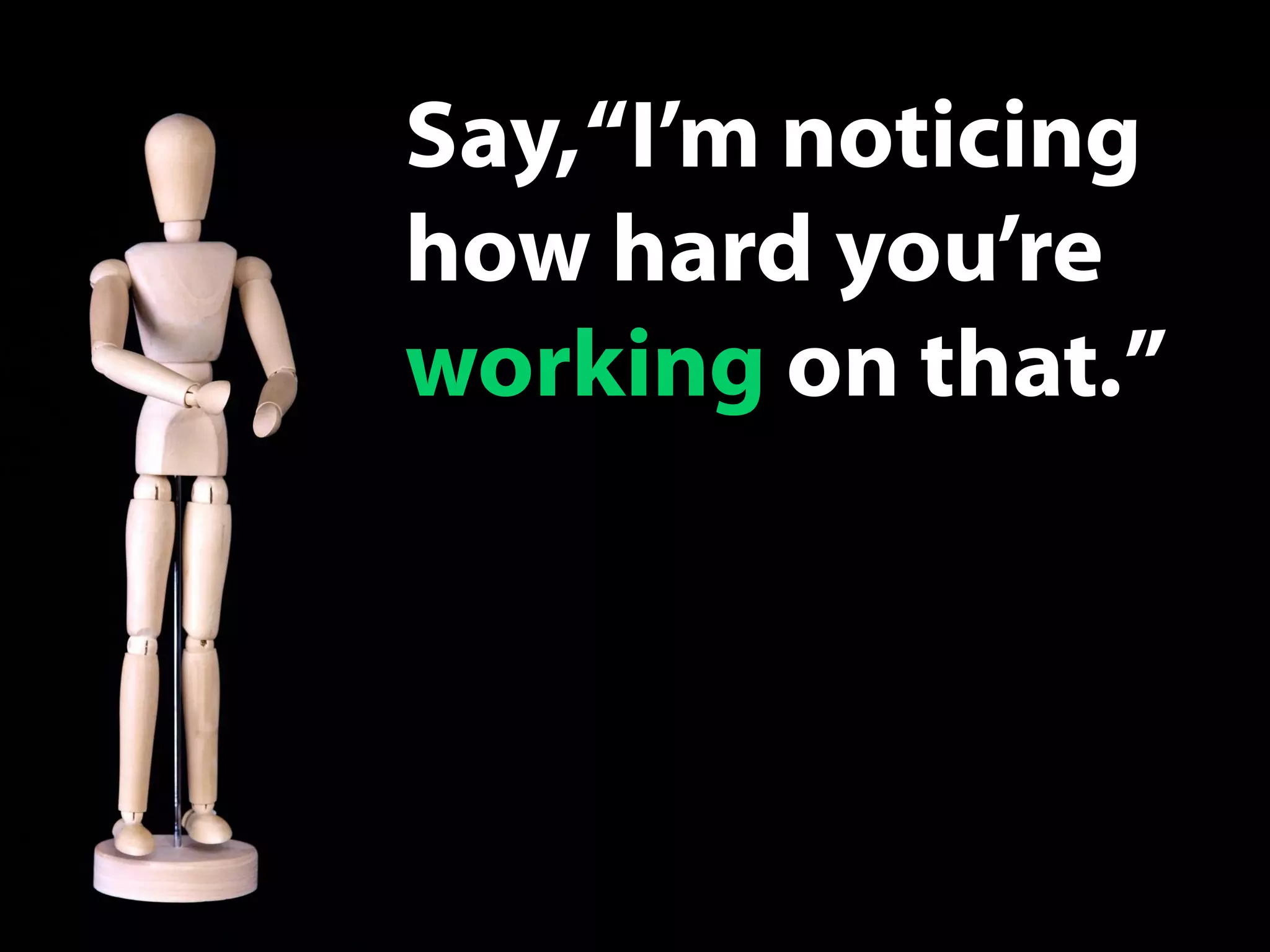 Say,“I’m noticing
how hard you’re
working on that.”
 