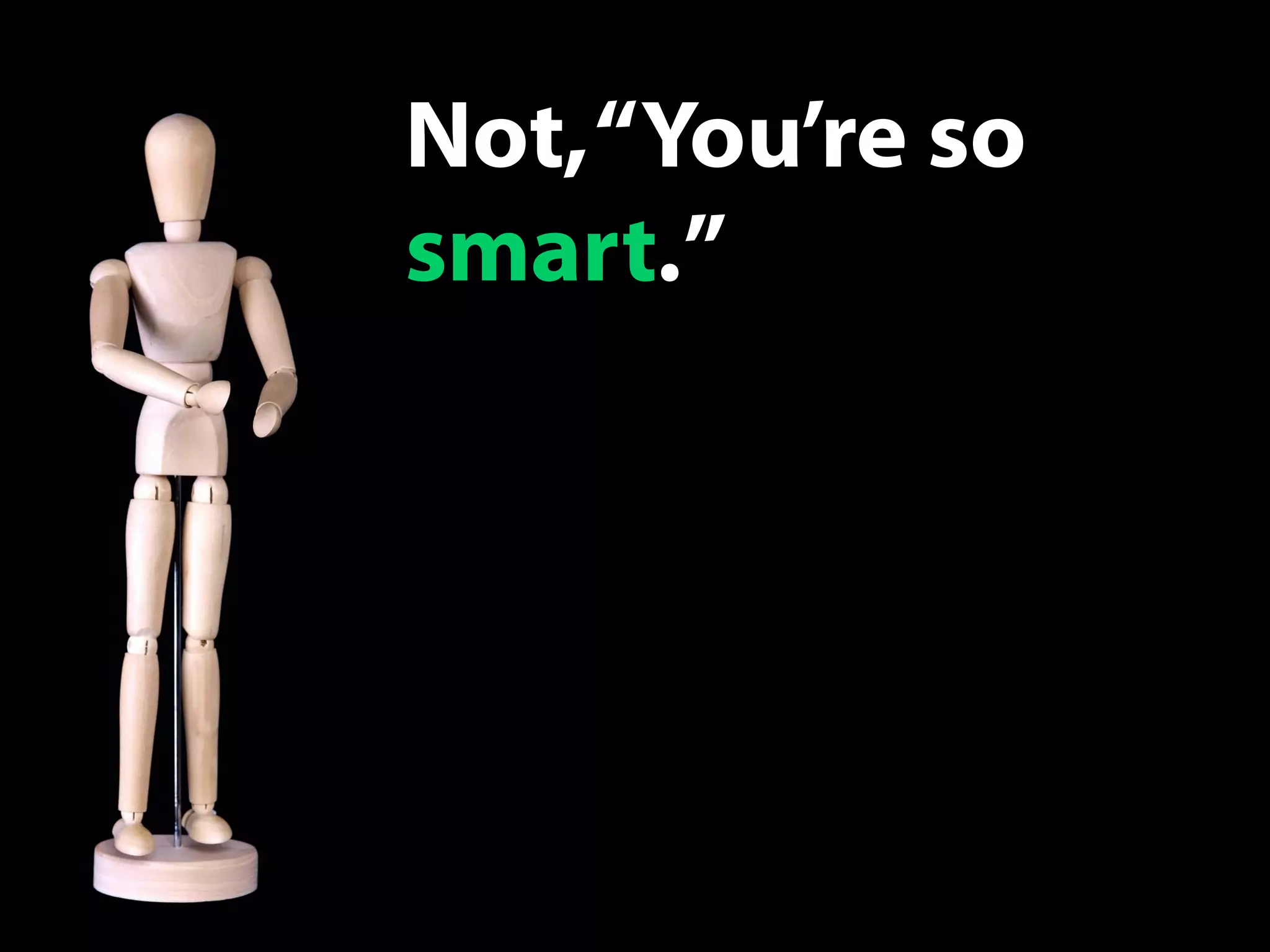Not,“You’re so
smart.”
 
