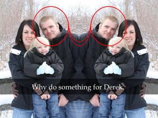 Why do something for Derek.