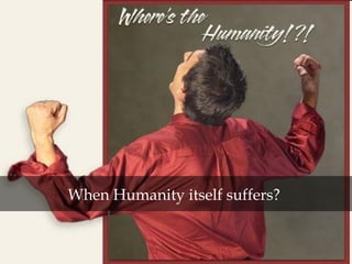 When Humanity itself suffers?