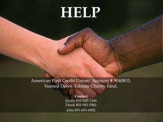 American First Credit Union: Account # 9040833, Named Derek Tolman Charity fund. Contact: Jaydie 801-645-1166 Derek 801-941-5961 John 801-651-6902 HELP