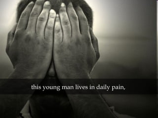 this young man lives in daily pain,