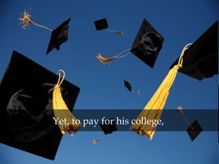 Yet, to pay for his college,