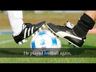 He played football again,