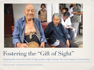 Fostering the “Gift of Sight”
Adapting the Aravind model of high-quality, high-volume, low-cost surgery in rural China

Vision In Practice: A Humanitarian Commercial Enterprise
 