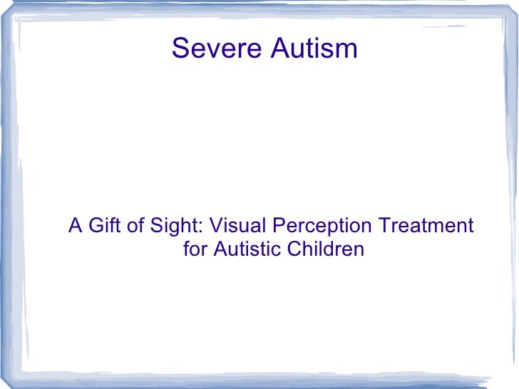 Severe AutismA Gift of Sight: Visual Perception Treatment             for Autistic Children 