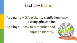Tactics– Brand
• App name – Gift-picker to signify how easy
picking gifts can be.
• App logo – easy to remember and
unique to identify.
 