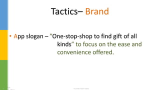 Tactics– Brand
• App slogan – ”One-stop-shop to find gift of all
kinds” to focus on the ease and
convenience offered.
 