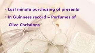 • Last minute purchasing of presents
• In Guinness record – Perfumes of
Clive Christians
 