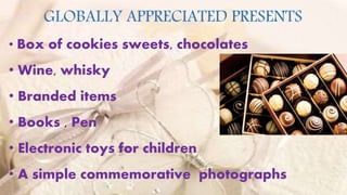 2
GLOBALLY APPRECIATED PRESENTS
• Box of cookies sweets, chocolates
• Wine, whisky
• Branded items
• Books , Pen
• Electronic toys for children
• A simple commemorative photographs
 