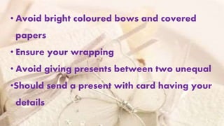 • Avoid bright coloured bows and covered
papers
• Ensure your wrapping
• Avoid giving presents between two unequal
•Should send a present with card having your
details
 