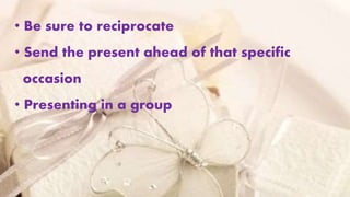 • Be sure to reciprocate
• Send the present ahead of that specific
occasion
• Presenting in a group
 