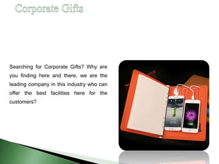 Searching for Corporate Gifts? Why are
you finding here and there, we are the
leading company in this industry who can
offer the best facilities here for the
customers?
 