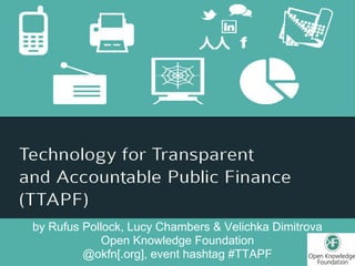 by Rufus Pollock, Lucy Chambers & Velichka Dimitrova
             Open Knowledge Foundation
         @okfn[.org], event hashtag #TTAPF
 