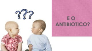E O
ANTIBIOTICO?
 
