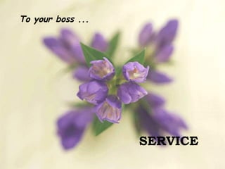 To your boss ... SERVICE 