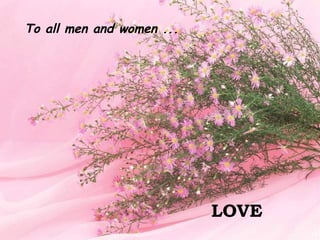 To all men and women ... LOVE 