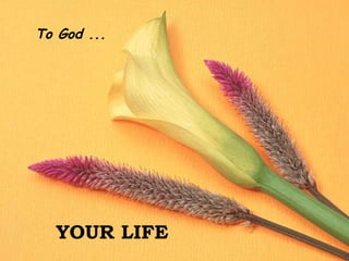 To God ... YOUR LIFE 