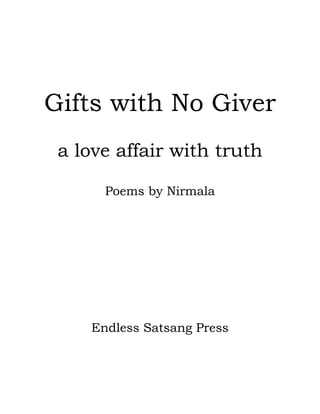 Gifts with No Giver
 a love affair with truth

      Poems by Nirmala




    Endless Satsang Press
 