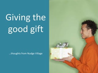 Giving the good gift …thoughts from Nudge Village 