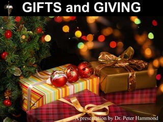 GIFTS and GIVING
A presentation by Dr. Peter Hammond
 