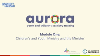 Module One:
Children’s and Youth Ministry and the Minister
 