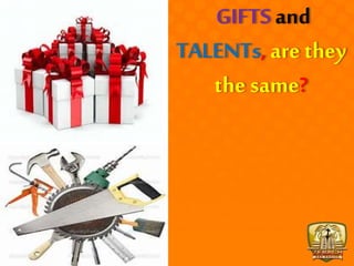 GIFTS and
TALENTs, are they
the same?
 