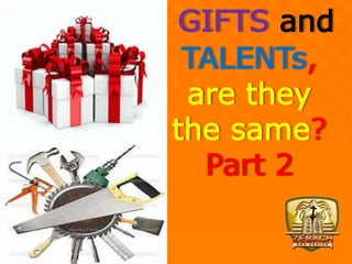 GIFTS and
TALENTs,
are they
the same?
Part 2
 