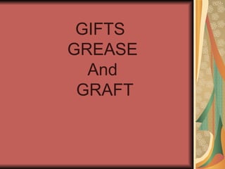 GIFTS  GREASE And  GRAFT 