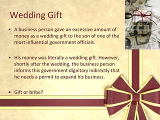Theory of RelativismWhether or not the practice of bribery is accepted or tolerated in a country depends on the prevailing culture and on personal valuesWhat constitutes bribery in a particular setting may be the norm in another one