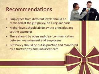 Rinnai Gift Policy continued..Another policy is that employees can get recourse to entertainment with the customers only if it advances the company’s profit.For e.g.: accompany a client to a cultural show, attend a supplier’s holiday function.Is this act not benefitting the employee also?