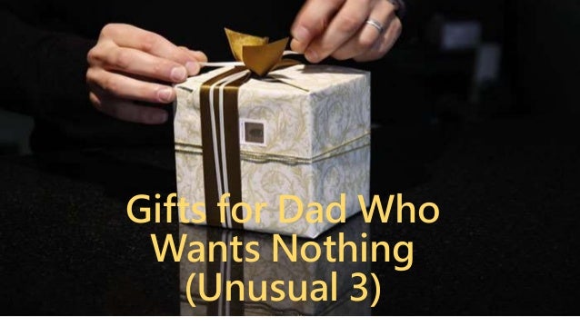 Gifts For Dad Who Wants Nothing Unusual 3 Gifts For Dad Who Wants Nothing Unusual 3