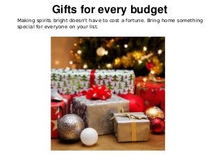 Gifts for every budget
Making spirits bright doesn't have to cost a fortune. Bring home something
special for everyone on your list.
 