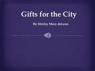 Gifts for the City
By Shirley Mary deLeon
 
