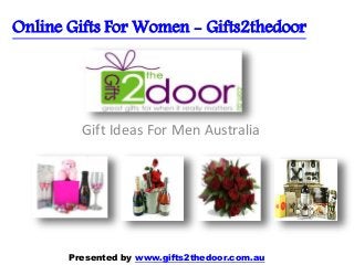 Online Gifts For Women - Gifts2thedoor
Gift Ideas For Men Australia
Presented by www.gifts2thedoor.com.au
 