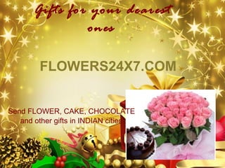 Gifts for your dearest
                ones

        FLOWERS24X7.COM


Send FLOWER, CAKE, CHOCOLATE
   and other gifts in INDIAN cities
 