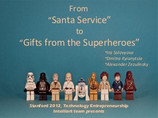 From
         “Santa Service”
               to
“Gifts from the Superheroes”
                                  •Ira Solovyova
                                  •Dmitra Kyianytsia
                                  •Alexander Zezulinsky




  Stanford 2012, Technology Entrepreneurship
            Intelliart team presents
 