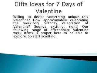 Willing to devise something unique this
Valentine? How approximately celebrating
the weeklong birthday celebration of
Valentine? Sounds exciting, right! Our
following range of affectionate Valentine
week items is proper here to be able to
explore. So start scrolling.
 